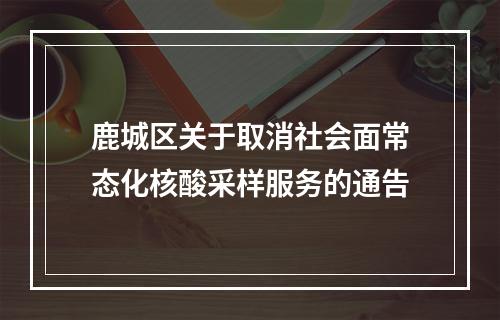 鹿城区关于取消社会面常态化核酸采样服务的通告