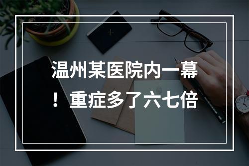 温州某医院内一幕！重症多了六七倍