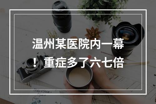 温州某医院内一幕！重症多了六七倍