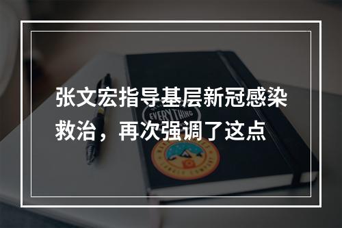 张文宏指导基层新冠感染救治，再次强调了这点