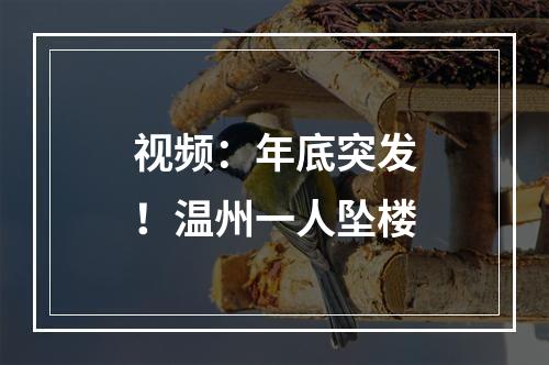 视频：年底突发！温州一人坠楼