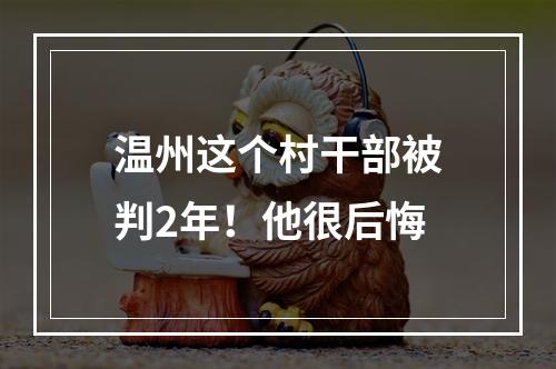 温州这个村干部被判2年！他很后悔