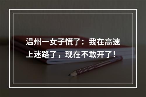 温州一女子慌了：我在高速上迷路了，现在不敢开了！