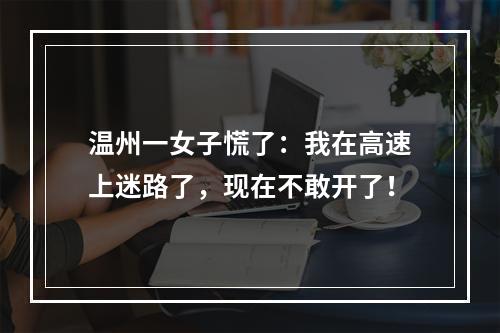 温州一女子慌了：我在高速上迷路了，现在不敢开了！