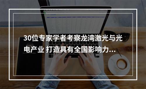 30位专家学者考察龙湾激光与光电产业 打造具有全国影响力的产业集群