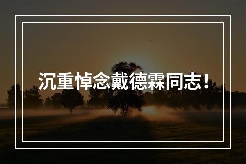 沉重悼念戴德霖同志！