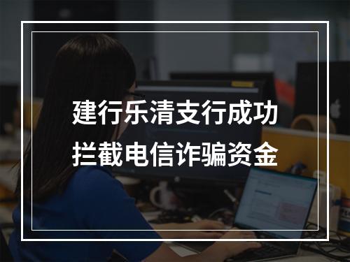 建行乐清支行成功拦截电信诈骗资金