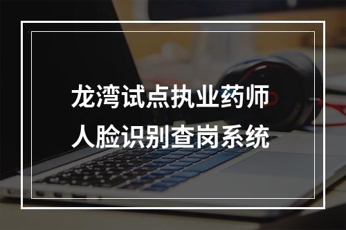 龙湾试点执业药师 人脸识别查岗系统