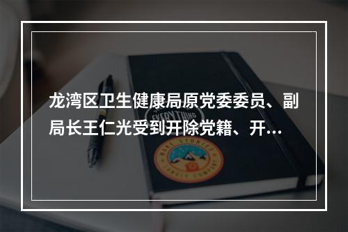 龙湾区卫生健康局原党委委员、副局长王仁光受到开除党籍、开除公职处分