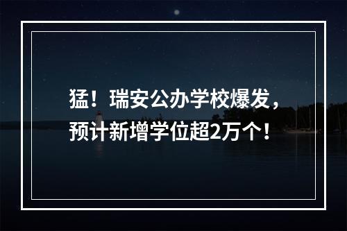猛！瑞安公办学校爆发，预计新增学位超2万个！