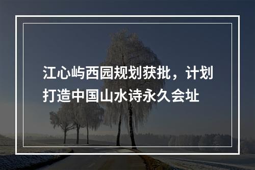 江心屿西园规划获批，计划打造中国山水诗永久会址