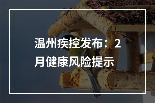 温州疾控发布：2月健康风险提示