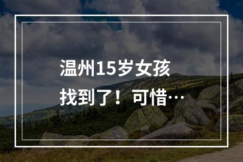 温州15岁女孩找到了！可惜…