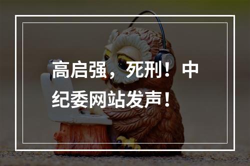 高启强，死刑！中纪委网站发声！