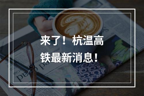 来了！杭温高铁最新消息！