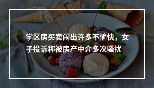 学区房买卖闹出许多不愉快，女子投诉称被房产中介多次骚扰
