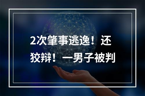 2次肇事逃逸！还狡辩！一男子被判