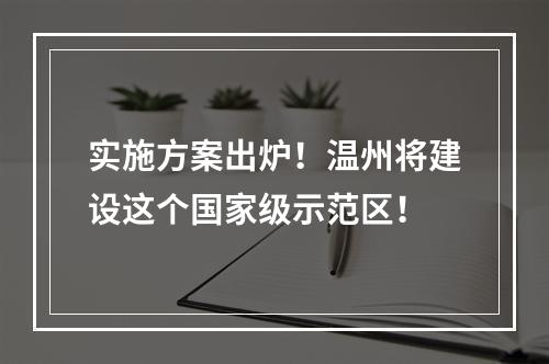 实施方案出炉！温州将建设这个国家级示范区！