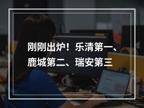 刚刚出炉！乐清第一、鹿城第二、瑞安第三