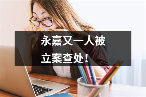 永嘉又一人被立案查处！