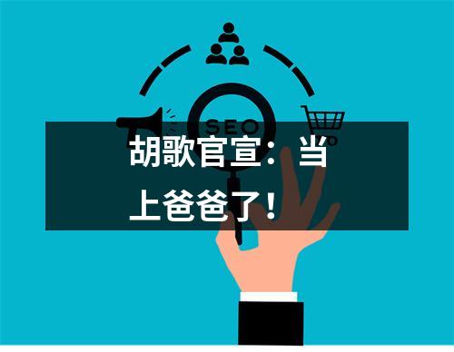 胡歌官宣：当上爸爸了！