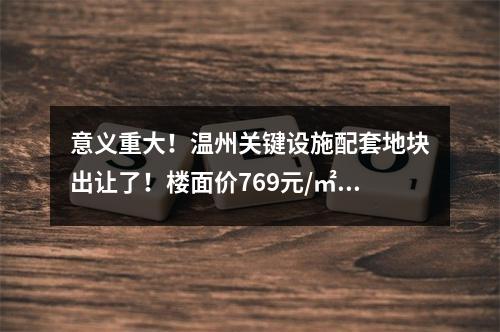 意义重大！温州关键设施配套地块出让了！楼面价769元/㎡...