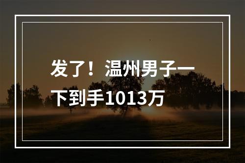 发了！温州男子一下到手1013万