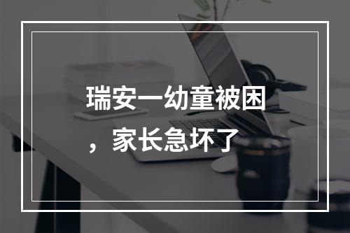 瑞安一幼童被困，家长急坏了