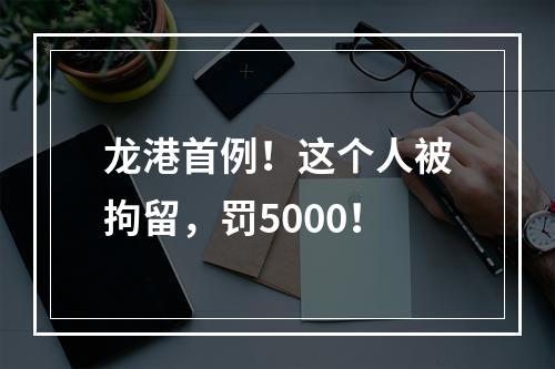 龙港首例！这个人被拘留，罚5000！