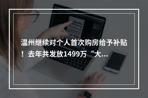 温州继续对个人首次购房给予补贴！去年共发放1499万“大红包”