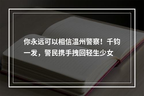 你永远可以相信温州警察！千钧一发，警民携手拽回轻生少女