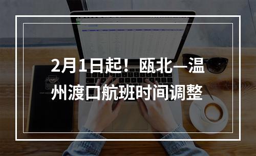 2月1日起！瓯北—温州渡口航班时间调整