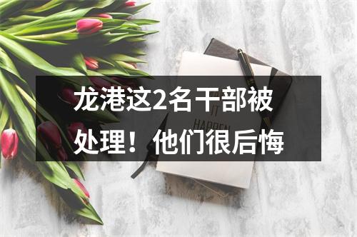 龙港这2名干部被处理！他们很后悔
