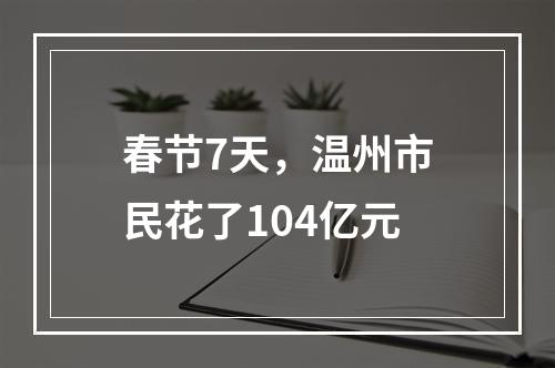 春节7天，温州市民花了104亿元