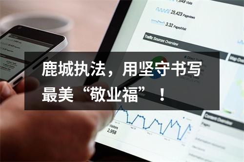 鹿城执法，用坚守书写最美“敬业福” ！