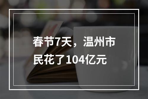 春节7天，温州市民花了104亿元