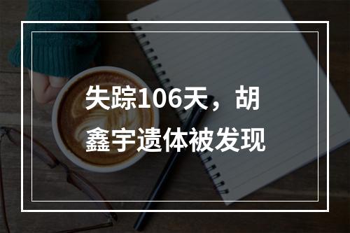 失踪106天，胡鑫宇遗体被发现