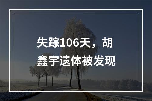 失踪106天，胡鑫宇遗体被发现