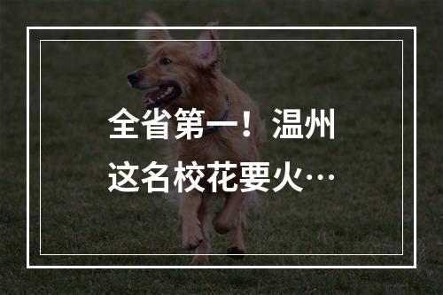 全省第一！温州这名校花要火…