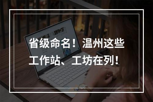 省级命名！温州这些工作站、工坊在列！