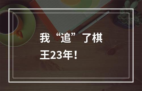 我“追”了棋王23年！