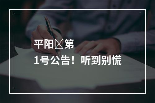 平阳​第1号公告！听到别慌