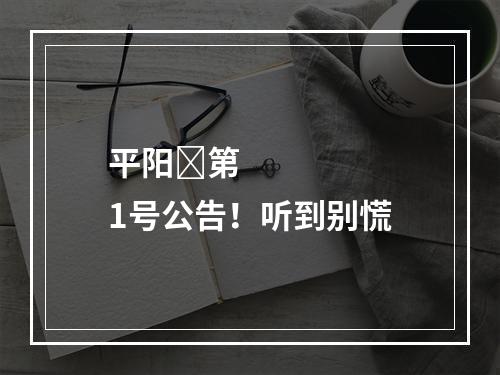 平阳​第1号公告！听到别慌