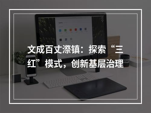 文成百丈漈镇：探索“三红”模式，创新基层治理