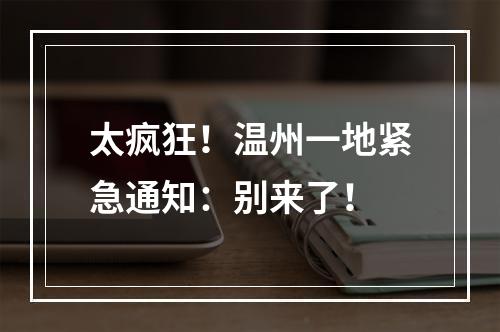 太疯狂！温州一地紧急通知：别来了！