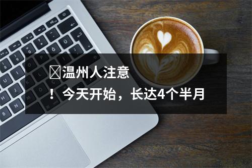 ​温州人注意！今天开始，长达4个半月