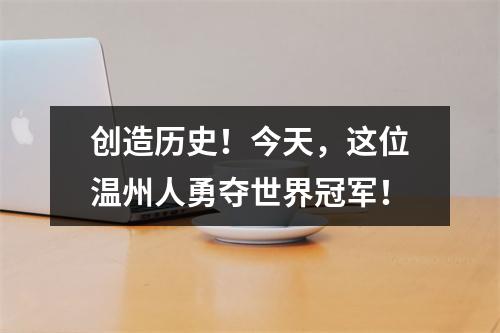 创造历史！今天，这位温州人勇夺世界冠军！