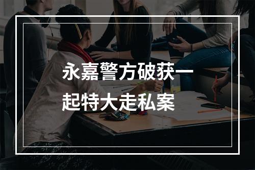 永嘉警方破获一起特大走私案