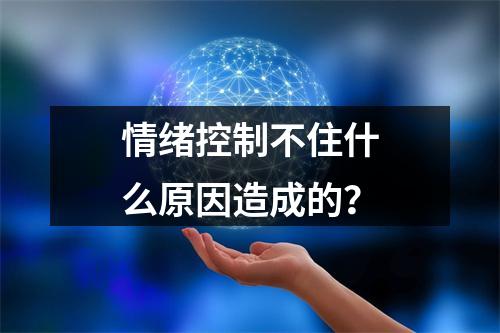 情绪控制不住什么原因造成的？