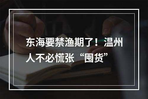 东海要禁渔期了！温州人不必慌张“囤货”